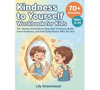 Kindness to Yourself Workbook for Kids: 70+ Gentle Activities to Stop Self-Criticism, Build Inner Kindness, and Feel Good About Who You Are (Ages 7-11)
