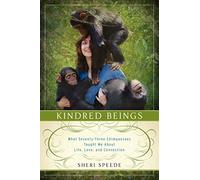 KINDRED BEINGS: What Seventy-Three Chimpanzees Taught Me About Life, Love, and Connection