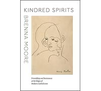Kindred Spirits: Friendship and Resistance at the Edges of Modern Catholicism (Class 200: New Studies in Religion)