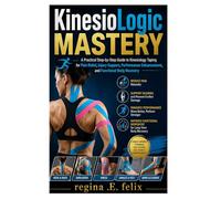 KinesioLogic Mastery: A Practical Step-by-Step Guide to Kinesiology Taping for Pain Relief, Injury Support, Performance Enhancement, and Functional Body Recovery