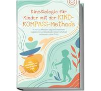 Kinesiologie für Kinder mit der KIND-KOMPASS-Methode: In nur 10 Minuten täglich Emotionen regulieren, Lernblockaden lösen & Schlaf verbessern ohne Trotz - inkl. Wochenplan, SOS-Karten uvm.