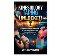 Kinesiology Taping Unlocked: A Complete Step-by-Step System for Pain Relief, Recovery, and Functional Movement Without Restrictive Supports