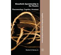 Kinesthetic Spectatorship in the Theatre: Phenomenology, Cognition, Movement (Cognitive Studies in Literature and Performance)