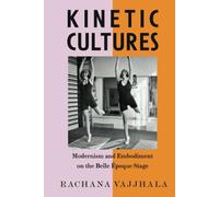 Kinetic Cultures: Modernism and Embodiment on the Belle Epoque Stage: 32 (California Studies in 20th-Century Music)