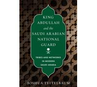 King Abdullah and the Saudi Arabian National Guard : Tribes and Networks in Modern Saudi Arabia
