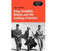 King Abdullah, Britain and the Making of Jordan: 13 (Cambridge Middle East Library, Series Number 13)