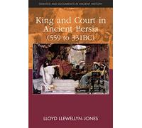 King and Court in Ancient Persia 559 to 331 BCE: (Debates and Documents in Ancient History)