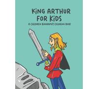King Arthur For Kids: A Children Biography Coloring Book (Biography coloring books)