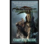 King Arthur: Knight's Tale Complete Guide & Walkthrough: The Very First Tips You Need To Know About King Arthur: Knight's Tale Before Playing The Game