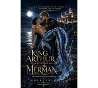 KING ARTHUR LOVED A MERMAN: A BL Arthurian Fantasy Romance