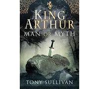 King Arthur : Man or Myth?