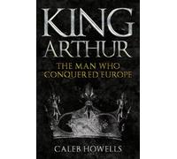King Arthur: The Man Who Conquered Europe