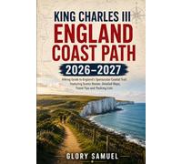King Charles III England Coast Path 2026-2027: Hiking Guide to England's Spectacular Coastal Trail Featuring Scenic Routes, Detailed Maps, Travel Tips and Packing Lists (TRAVEL GUIDE)