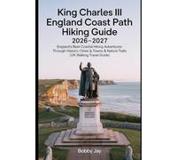 King Charles III England Coast Path Hiking Guide 2026-2027: England’s Best Coastal Hiking Adventures Through Historic Cities, Seaside Towns & Nature ... Guide (Ultimate Hiking & Adventure Series)