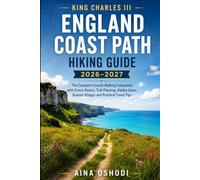 KING CHARLES III ENGLAND COAST PATH HIKING GUIDE 2026-2027: The Complete Coastal Walking Companion with Scenic Routes, Trail Planning, Hidden Gems, ... Travel Tips (Trail Navigator Guides)
