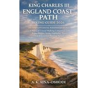 KING CHARLES III ENGLAND COAST PATH HIKING GUIDE 2026: A Practical Coastal Walking Companion with Route Insights, Scenic Highlights, Travel Tips & ... Advice (The Global Trail Explorer Series)