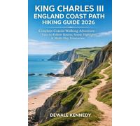 KING CHARLES III ENGLAND COAST PATH HIKING GUIDE 2026: Complete Coastal Walking Adventure - Easy-to-Follow Routes, Scenic Highlights & Multi-Day Itineraries (THE EXPLORER'S TRAIL GUIDE SERIES)
