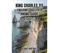 KING CHARLES III ENGLAND COAST PATH HIKING GUIDE 2026: Walking Companion to England's Spectacular Shoreline, Hidden Coves and Long-Distance Hiking ... GUIDE TO SCENIC TRAILS AND HIDDEN PATHS)