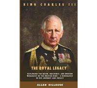 KING CHARLES III THE ROYAL LEGACY: Exploring the Reign, Influence, and Modern Monarchy of the British King - A Biography of His Journey and Impact ... Untold Stories of the British Royal Family)