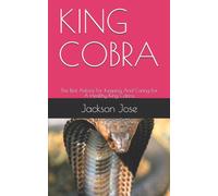 King Cobra : The Best Advice For Keeping And Caring For A Healthy King Cobra.