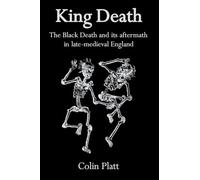 King Death: The Black Death And Its Aftermath In Late-Medieval England