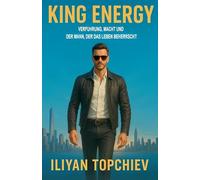 King Energy: Verführung, Macht und der Mann, der das Leben beherrscht
