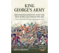 King George's Army - British Regiments and the Men Who Led Them 1793-1815 Volume 4: 61st to 104th Regiments of Foot (From Reason to Revolution 1721-1815)