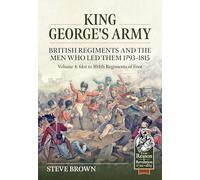 King George's Army - British Regiments and the Men Who Led Them 1793-1815 Volume 4: 61st to 104th Regiments of Foot (From Reason to Revolution 1721-1815)