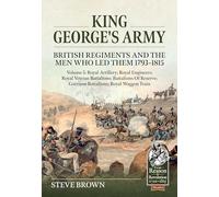King George's Army: British Regiments and the Men Who Led Them 1793-1815 Volume 5: Royal Artillery; Royal Engineers; Royal Veteran Battalions; ... Train (From Reason to Revolution 1721-1815)