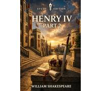 King Henry IV, Part 2: Annotated: Full Original Text with Character Profiles, Scene-by-Scene Summaries, Context, Key Quotes, Themes and Critical Perspectives