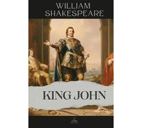 King John: The Complete and Original Text of The Life and Death of King John