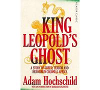 King Leopold's Ghost: A Story of Greed, Terror and Heroism in Colonial Africa: 83 (Picador Classic, 83)