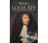 King Louis XIV: A Life from Beginning to End (Biographies of French Royalty)