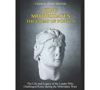 King Mithridates the Great of Pontus: The Life and Legacy of the Leader Who Challenged Rome during the Mithridatic Wars