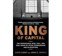 King of Capital: The Remarkable Rise, Fall, and Rise Again of Steve Schwarzman and Blackstone