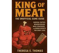 King of Meat: The Unofficial Game Guide: Survival Tactics, Weapon Builds, Boss Strategies, and Hidden Secrets for Every Level