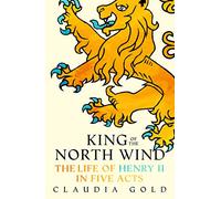 King of the North Wind: The Life of Henry II in Five Acts