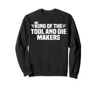 King of the Tool and Die Makers Sweatshirt