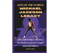 King of the World: The Michael Jackson Legacy: From Child Prodigy to Global Icon - The Untold Story of Fame, Struggle, and Eternal Influence