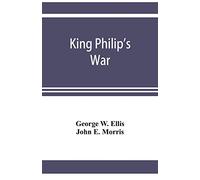 King Philip's war; based on the archives and records of Massachusetts, Plymouth, Rhode Island and Connecticut, and contemporary letters and accounts, with biographical and topographical notes