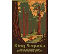 King Sequoia: The Tree That Inspired a Nation, Created Our National Park System, and Changed the Way We Think about Nature