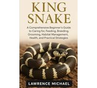 KING SNAKE: A Comprehensive Beginner’s Guide to Caring for, Feeding, Breeding, Grooming, Habitat Management, Health, and Practical Strategies