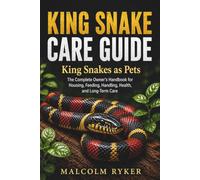 KING SNAKE CARE GUIDE King Snakes as Pets: The Complete Owner's Handbook for Housing, Feeding, Handling, Health, and Long-Term Care