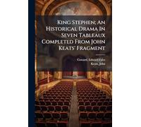 King Stephen; An Historical Drama In Seven Tableaux Completed From John Keats' Fragment