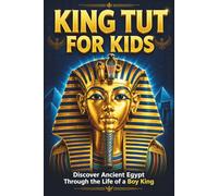 King Tut for Kids: Discover Ancient Egypt Through the Life of a Boy King