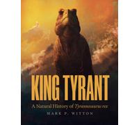 King Tyrant : A Natural History of Tyrannosaurus Rex