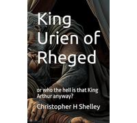 King Urien of Rheged: or who the hell is that King Arthur anyway?