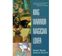 King, Warrior, Magician, Lover : Rediscovering the Archetypes of the Mature M...