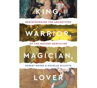 King Warrior Magician Lover: Rediscovering the Archetypes of the Mature Masculin