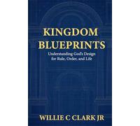Kingdom Blueprints: Understanding God’s Design for Rule, Order, and Life
